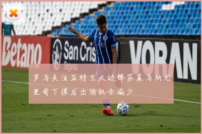 罗马关注亚特兰大边锋苏莱马纳尤里奇下课后出场机会减少