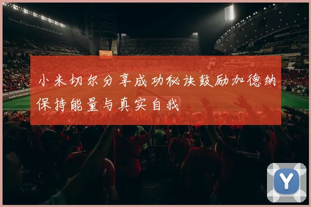小米切尔分享成功秘诀鼓励加德纳保持能量与真实自我