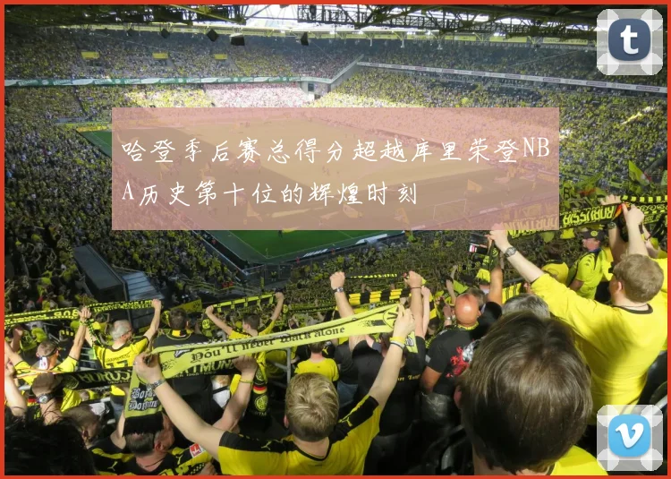 哈登季后赛总得分超越库里荣登NBA历史第十位的辉煌时刻