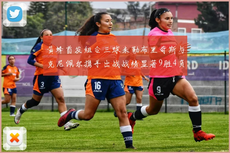 黄蜂首发组合三球米勒布里奇斯与克尼佩尔携手出战战绩显著9胜4负