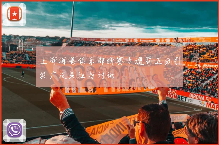 上海海港俱乐部新赛季遭罚五分引发广泛关注与讨论