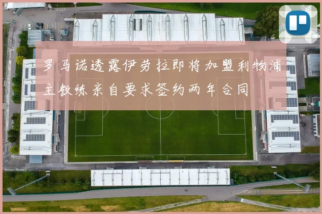 罗马诺透露伊劳拉即将加盟利物浦主教练亲自要求签约两年合同