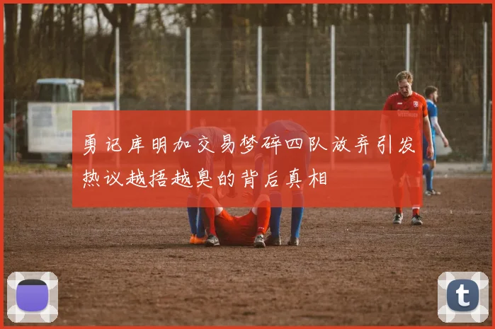 勇记库明加交易梦碎四队放弃引发热议越捂越臭的背后真相