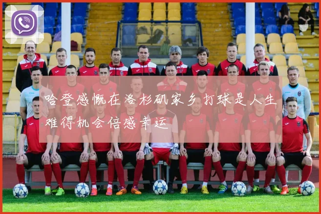 哈登感慨在洛杉矶家乡打球是人生难得机会倍感幸运
