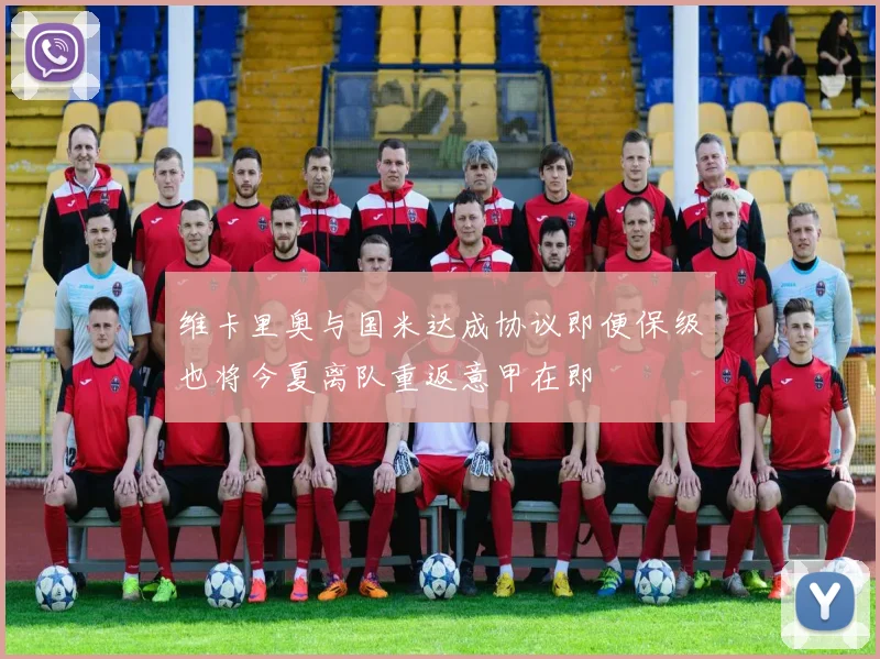 维卡里奥与国米达成协议即便保级也将今夏离队重返意甲在即