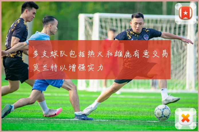多支球队包括热火和雄鹿有意交易莫兰特以增强实力