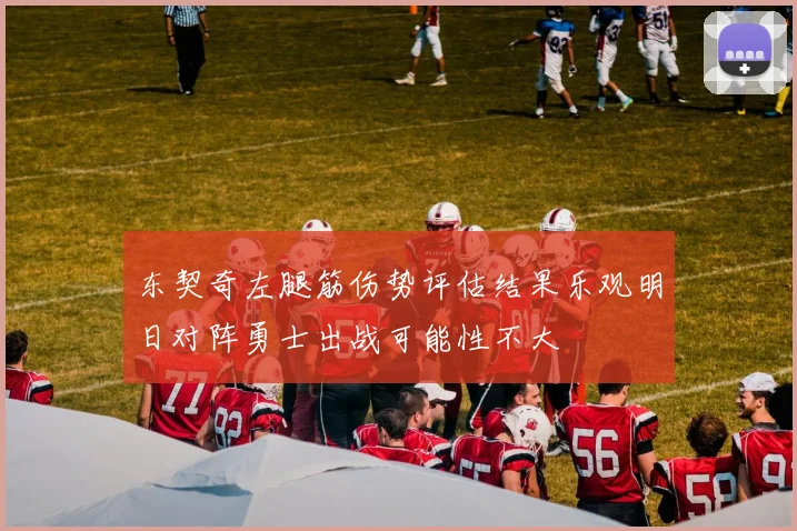 东契奇左腿筋伤势评估结果乐观明日对阵勇士出战可能性不大