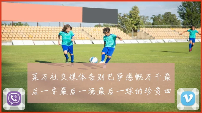 莱万社交媒体告别巴萨感慨万千最后一季最后一场最后一球的珍贵回忆